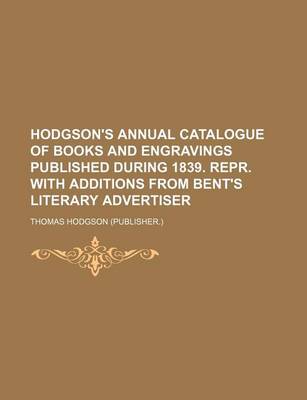 Book cover for Hodgson's Annual Catalogue of Books and Engravings Published During 1839. Repr. with Additions from Bent's Literary Advertiser