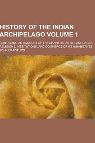 Cover of History of the Indian Archipelago; Containing an Account of the Manners, Arts, Languages, Religions, Institutions, and Commerce of Its Inhabitants Vol