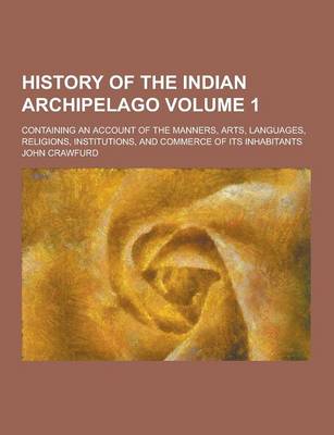 Book cover for History of the Indian Archipelago; Containing an Account of the Manners, Arts, Languages, Religions, Institutions, and Commerce of Its Inhabitants Vol