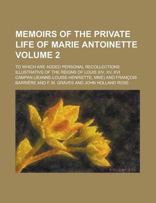 Book cover for Memoirs of the Private Life of Marie Antoinette; To Which Are Added Personal Recollections Illustrative of the Reigns of Louis XIV, XV, XVI Volume 2