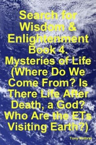 Cover of Search for Wisdom & Enlightenment: Book 4. Mysteries of Life (Where Do We Come From? Is There Life After Death, a God? Who Are the ETs Visiting Earth?)