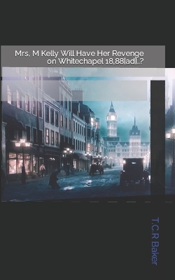 Cover of Mrs, M Kelly Will Have Her Revenge on Whitechapel 18,88[ad]..?