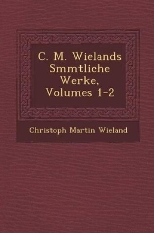 Cover of C. M. Wielands S Mmtliche Werke, Volumes 1-2