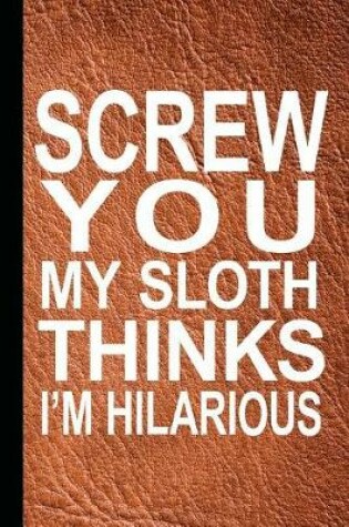 Cover of Screw You My Sloth Think I'm Hilarious