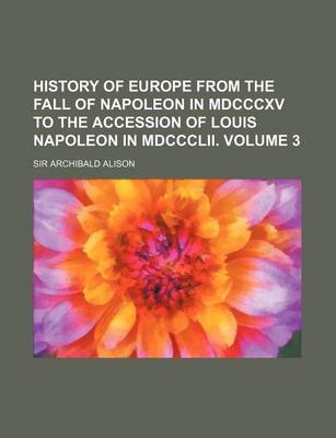 Book cover for History of Europe from the Fall of Napoleon in MDCCCXV to the Accession of Louis Napoleon in MDCCCLII. Volume 3