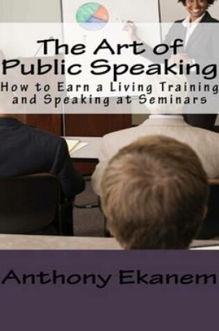 Cover of The Art of Public Speaking: How to Earn a Living Training and Speaking At Seminars