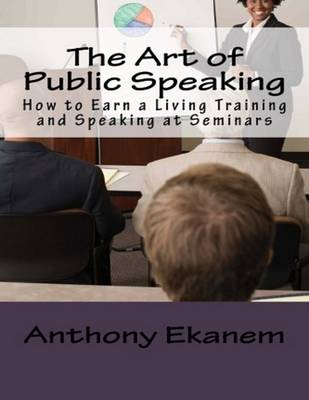 Book cover for The Art of Public Speaking: How to Earn a Living Training and Speaking At Seminars