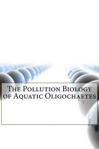 Cover of The Pollution Biology of Aquatic Oligochaetes