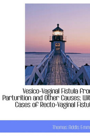 Cover of Vesico-Vaginal Fistula from Parturition and Other Causes; With Cases of Recto-Vaginal Fistula