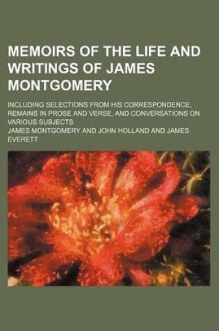 Cover of Memoirs of the Life and Writings of James Montgomery (Volume 2); Including Selections from His Correspondence, Remains in Prose and Verse, and Conversations on Various Subjects