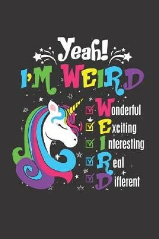 Cover of Yeah! I'm Weird Wonderful Exiting Unicorn Journal - Notebook Paper