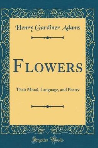 Cover of Flowers: Their Moral, Language, and Poetry (Classic Reprint)