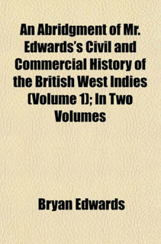 Cover of An Abridgment of Mr. Edwards's Civil and Commercial History of the British West Indies Volume 1; In Two Volumes