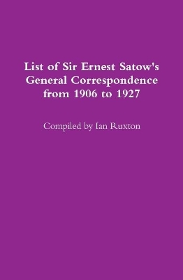 Book cover for List of Sir Ernest Satow's General Correspondence from 1906 to 1927