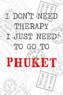 Book cover for I Don't Need Therapy I Just Need To Go To Phuket