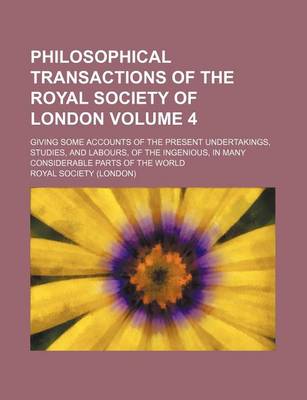 Book cover for Philosophical Transactions of the Royal Society of London Volume 4; Giving Some Accounts of the Present Undertakings, Studies, and Labours, of the Ingenious, in Many Considerable Parts of the World