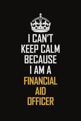 Book cover for I Can't Keep Calm Because I Am A Financial Aid Officer