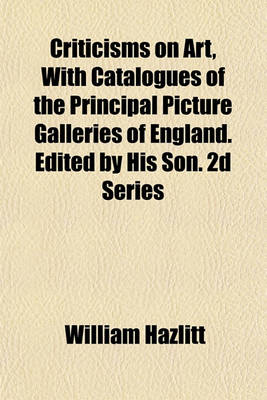 Book cover for Criticisms on Art, with Catalogues of the Principal Picture Galleries of England. Edited by His Son. 2D Series