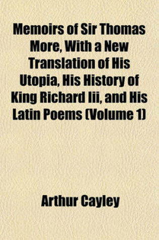 Cover of Memoirs of Sir Thomas More, with a New Translation of His Utopia, His History of King Richard III, and His Latin Poems (Volume 1)