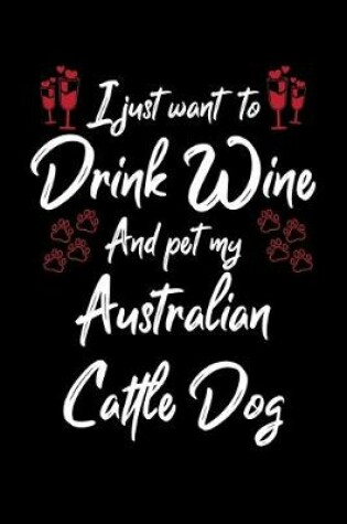 Cover of I Just Wanna Drink Wine And Pet My Australian Cattle