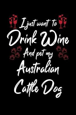 Book cover for I Just Wanna Drink Wine And Pet My Australian Cattle