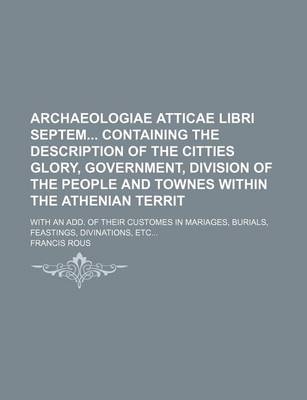 Book cover for Archaeologiae Atticae Libri Septem Containing the Description of the Citties Glory, Government, Division of the People and Townes Within the Athenian Territ; With an Add. of Their Customes in Mariages, Burials, Feastings, Divinations, Etc