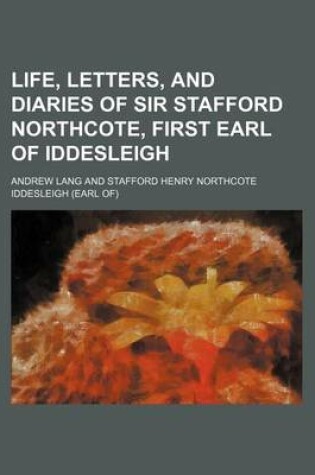 Cover of Life, Letters, and Diaries of Sir Stafford Northcote, First Earl of Iddesleigh