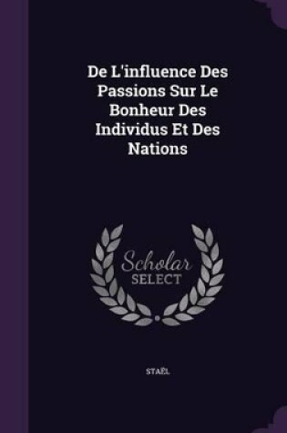 Cover of De L'influence Des Passions Sur Le Bonheur Des Individus Et Des Nations