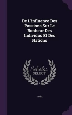 Book cover for De L'influence Des Passions Sur Le Bonheur Des Individus Et Des Nations