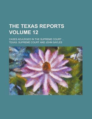 Book cover for The Texas Reports; Cases Adjudged in the Supreme Court ... Volume 12