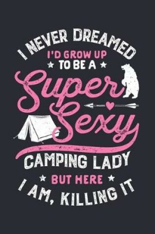 Cover of I Never Dreamed Id Grow Up To Be a Super Sexy Camping Lady But Here I Am Killing It