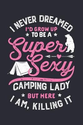 Book cover for I Never Dreamed Id Grow Up To Be a Super Sexy Camping Lady But Here I Am Killing It