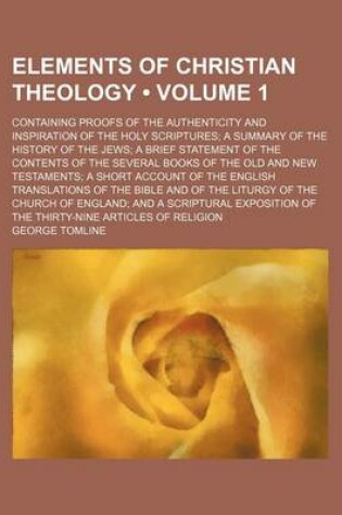 Cover of Elements of Christian Theology (Volume 1); Containing Proofs of the Authenticity and Inspiration of the Holy Scriptures a Summary of the History of the Jews a Brief Statement of the Contents of the Several Books of the Old and New Testaments a Short Accou