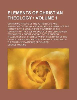 Book cover for Elements of Christian Theology (Volume 1); Containing Proofs of the Authenticity and Inspiration of the Holy Scriptures a Summary of the History of the Jews a Brief Statement of the Contents of the Several Books of the Old and New Testaments a Short Accou