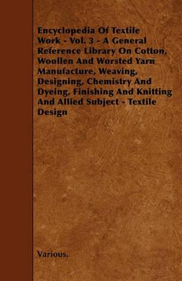 Book cover for Cyclopedia of Textile Work - Vol. 3 - A General Reference Library On Cotton, Woollen And Worsted Yarn Manufacture, Weaving, Designing, Chemistry And Dyeing, Finishing And Knitting And Allied Subject - Textile Design