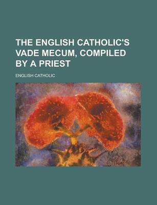 Book cover for The English Catholic's Vade Mecum, Compiled by a Priest