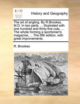 Book cover for The Art of Angling. by R.Brookes, M.D. in Two Parts. ... Illustrated with One Hundred and Thirty-Five Cuts, ... the Whole Forming a Sportsman's Magazine; ... the Fifth Edition, with Great Improvements.