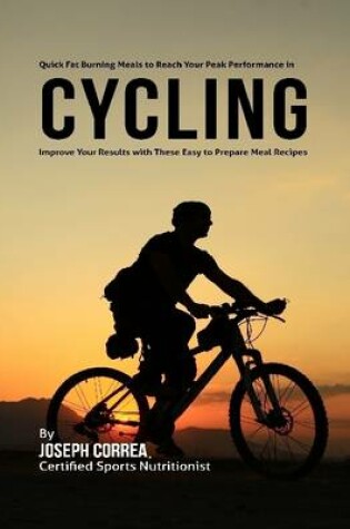 Cover of Quick Fat Burning Meals to Reach Your Peak Performance In Cycling: Improve Your Results With These Easy to Prepare Meal Recipes