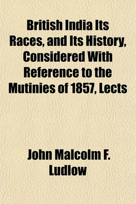 Book cover for British India Its Races, and Its History, Considered with Reference to the Mutinies of 1857, Lects