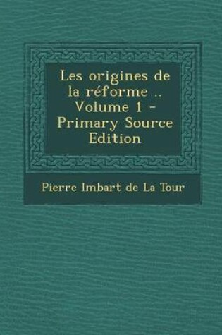 Cover of Les Origines de La Reforme .. Volume 1 - Primary Source Edition