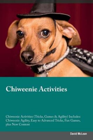 Cover of Chiweenie Activities Chiweenie Activities (Tricks, Games & Agility) Includes