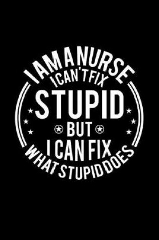 Cover of I am A Nurse I Can't Fix Stupid But I Can Fix What Stupid Does