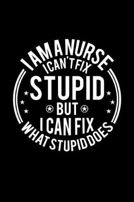 Book cover for I am A Nurse I Can't Fix Stupid But I Can Fix What Stupid Does