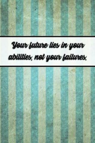 Cover of Your Future Lies in Your Abilities, Not Your Failures.