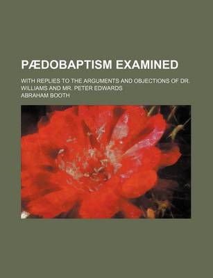 Book cover for Paedobaptism Examined (Volume 1); With Replies to the Arguments and Objections of Dr. Williams and Mr. Peter Edwards