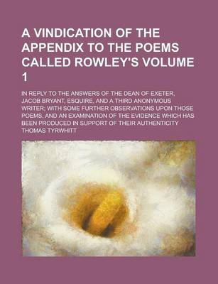 Book cover for A Vindication of the Appendix to the Poems Called Rowley's; In Reply to the Answers of the Dean of Exeter, Jacob Bryant, Esquire, and a Third Anonym