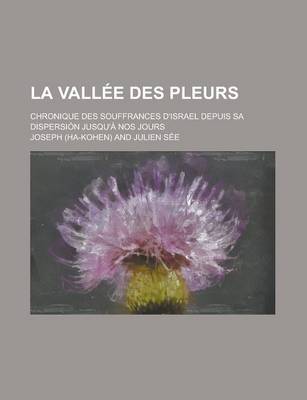 Book cover for La Vallee Des Pleurs; Chronique Des Souffrances D'Israel Depuis Sa Dispersion Jusqu'a Nos Jours