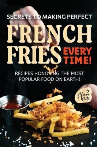 Cover of Secrets to Making Perfect French Fries EVERY TIME!