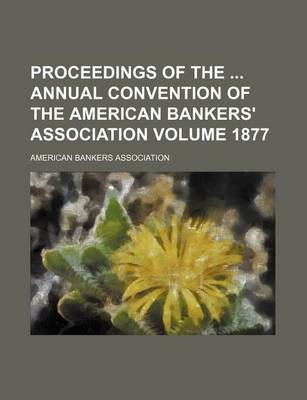 Book cover for Proceedings of the Annual Convention of the American Bankers' Association Volume 1877