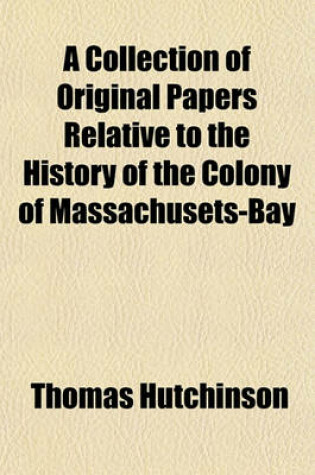 Cover of A Collection of Original Papers Relative to the History of the Colony of Massachusets-Bay